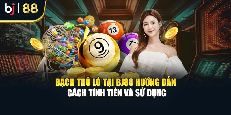 Bạch Thủ Lô Tại Bj88 Hướng Dẫn Cách Tính Tiền Và Sử Dụng