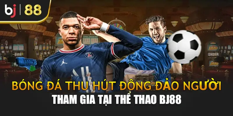 Bóng đá thu hút đông đảo người tham gia tại Thể Thao BJ88