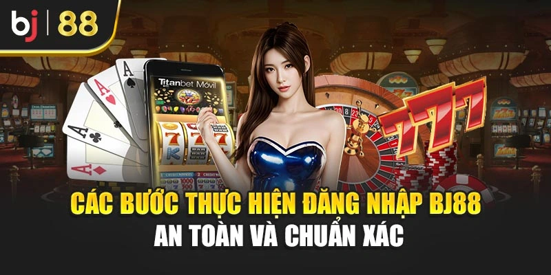 Các bước thực hiện đăng nhập BJ88 an toàn và chuẩn xác