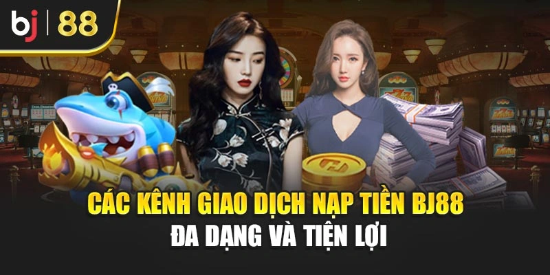 Các kênh giao dịch nạp tiền BJ88 đa dạng và tiện lợi