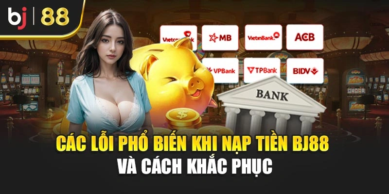Các lỗi phổ biến khi nạp tiền BJ88 và cách khắc phục