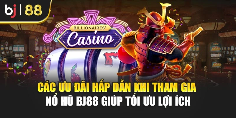 Các ưu đãi hấp dẫn khi tham gia nổ hũ BJ88 giúp tối ưu lợi ích