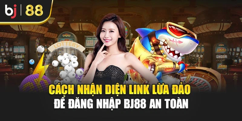 Cách nhận diện link lừa đảo để đăng nhập BJ88 an toàn