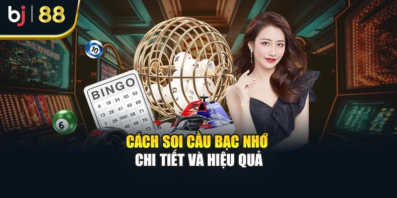 Cách soi cầu bạc nhớ chi tiết và hiệu quả