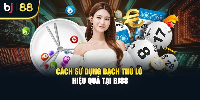 Cách sử dụng bạch thủ lô hiệu quả tại BJ88