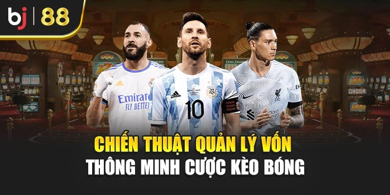 Chiến thuật quản lý vốn thông minh cược kèo bóng