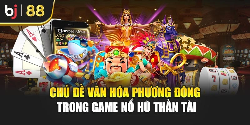 Chủ đề văn hóa phương Đông trong game nổ hũ thần tài