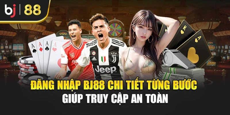 Đăng Nhập Bj88 Chi Tiết Từng Bước Giúp Truy Cập An Toàn