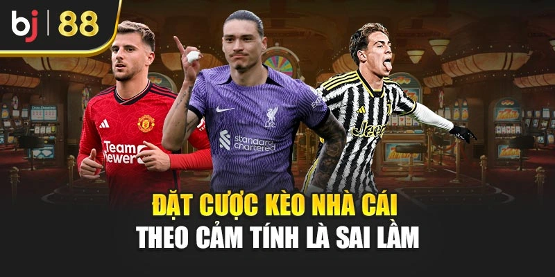 Đặt cược kèo nhà cái theo cảm tính là sai lầm