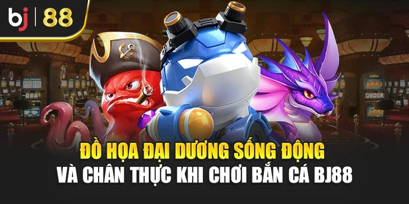 Đồ họa đại dương sống động và chân thực khi chơi bắn cá BJ88