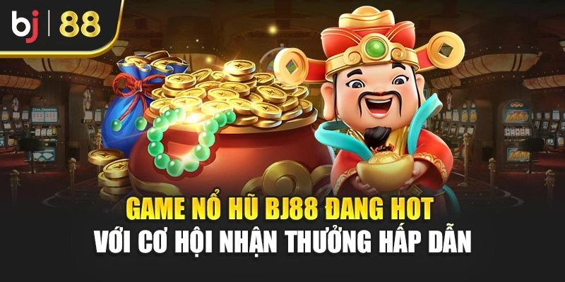Game nổ hũ BJ88 đang hot với cơ hội nhận thưởng hấp dẫn