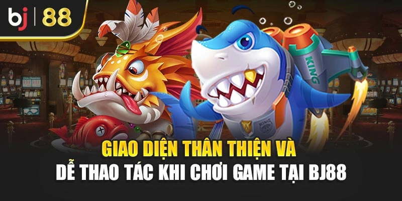Giao diện thân thiện và dễ thao tác khi chơi game tại BJ88