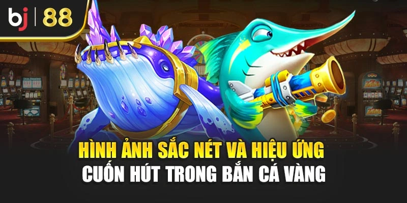Hình ảnh sắc nét và hiệu ứng cuốn hút trong bắn cá vàng