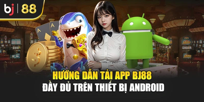 Hướng dẫn tải app BJ88 đầy đủ trên thiết bị Android