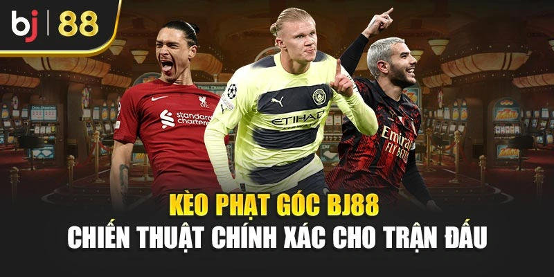 Kèo Phạt Góc Bj88 - Chiến Thuật Chính Xác Cho Trận Đấu