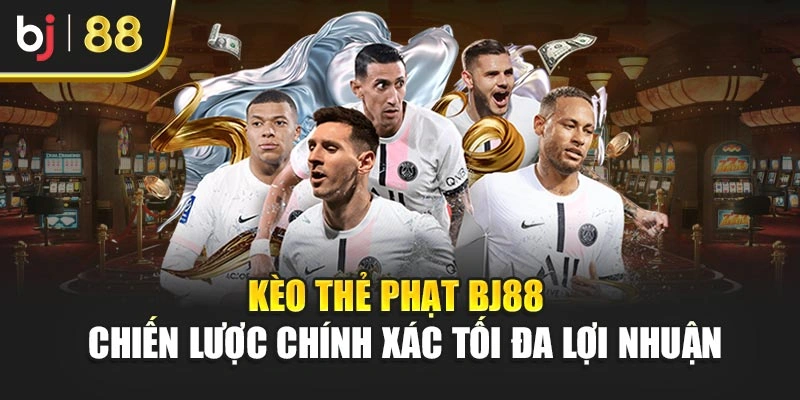 Kèo Thẻ Phạt Bj88 - Chiến Lược Chính Xác Tối Đa Lợi Nhuận
