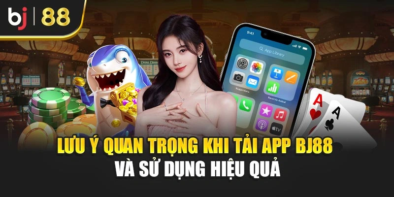Lưu ý quan trọng khi tải app BJ88 và sử dụng hiệu quả