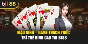 Mậu Binh – Game Thách Thức Trí Tuệ Đỉnh Cao Tại Bj88