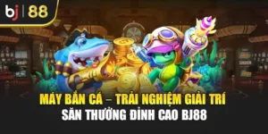 Máy Bắn Cá – Trải Nghiệm Giải Trí Săn Thưởng Đỉnh Cao Bj88