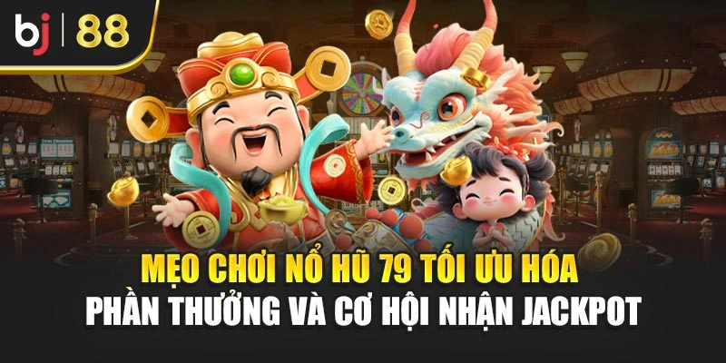 Mẹo chơi nổ hũ 79 tối ưu hóa phần thưởng và cơ hội nhận jackpot