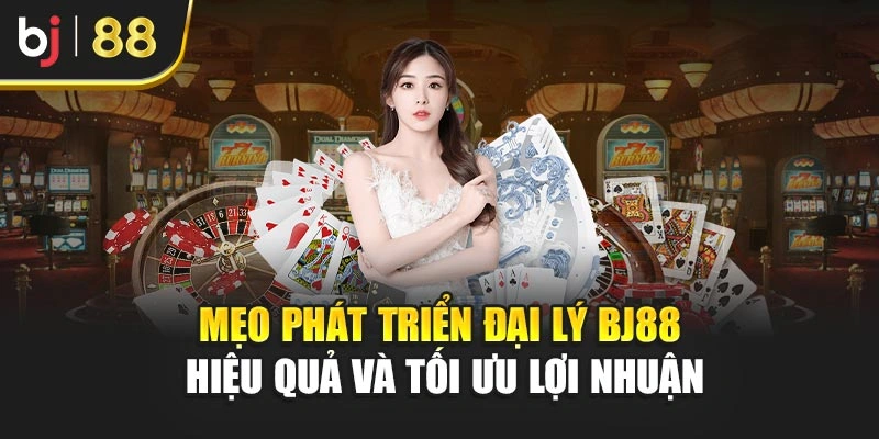Mẹo phát triển đại lý BJ88 hiệu quả và tối ưu lợi nhuận