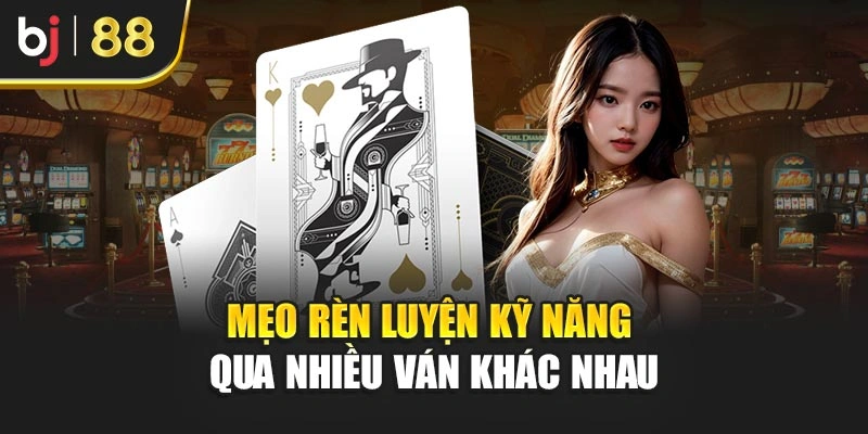 Mẹo rèn luyện kỹ năng qua nhiều ván khác nhau