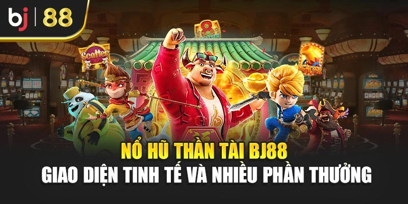Nổ Hũ Thần Tài BJ88 - Giao Diện Tinh Tế Và Nhiều Phần Thưởng