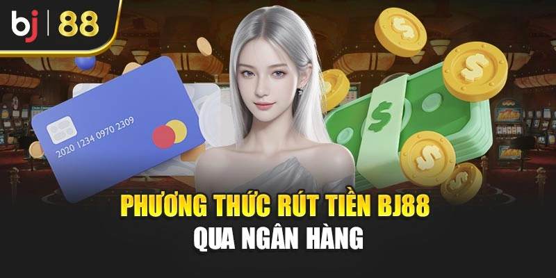 Phương thức rút tiền Bj88 qua ngân hàng
