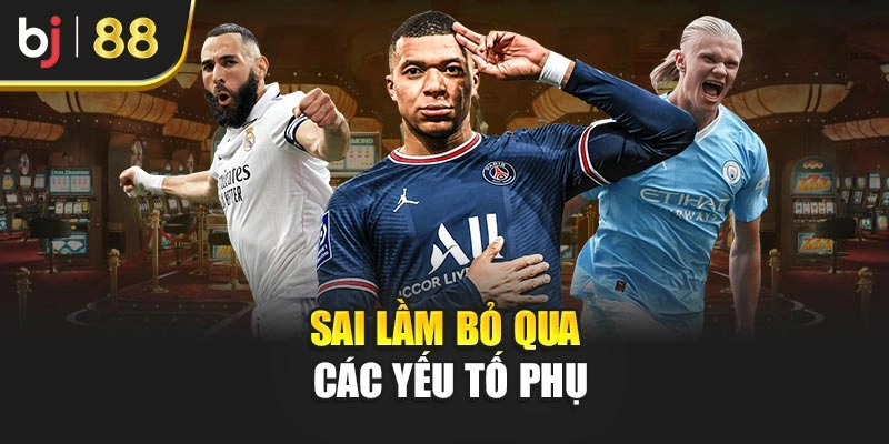 Sai lầm bỏ qua các yếu tố phụ