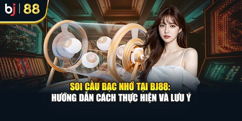 Soi Cầu Bạc Nhớ Tại Bj88: Hướng Dẫn Cách Thực Hiện Và Lưu Ý