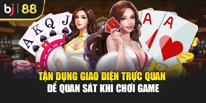 Tận dụng giao diện trực quan để quan sát khi chơi game