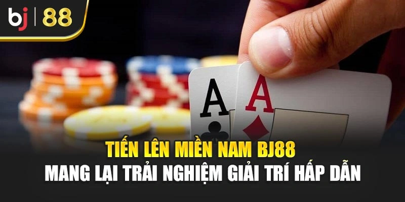 Tiến Lên Miền Nam Bj88 Mang Lại Trải Nghiệm Giải Trí Hấp Dẫn