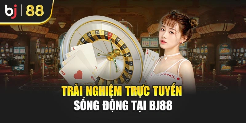 Trải nghiệm trực tuyến sống động tại BJ88