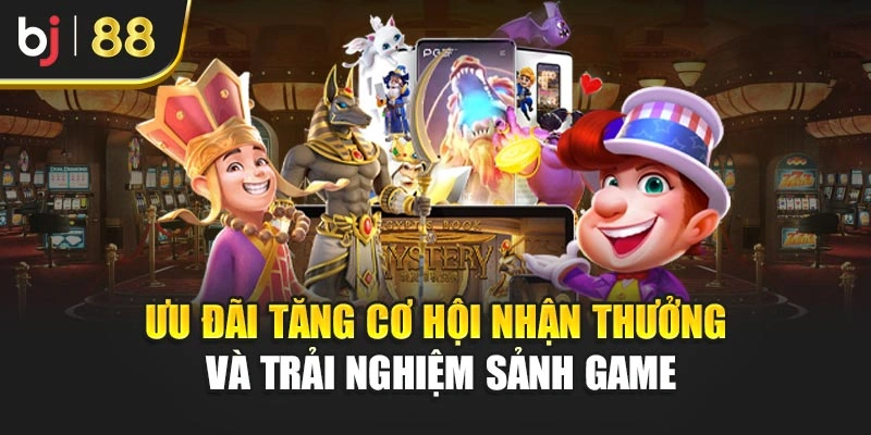 Ưu đãi tăng cơ hội nhận thưởng và trải nghiệm sảnh game